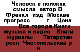 Человек в поисках смысла, автор В. Франкл, изд. Москва “прогресс“, 1990 г. › Цена ­ 500 - Все города Книги, музыка и видео » Книги, журналы   . Татарстан респ.,Чистопольский р-н